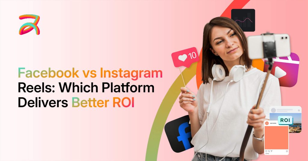 Facebook Reels vs Instagram Reels: Which Platform Delivers Better ROI